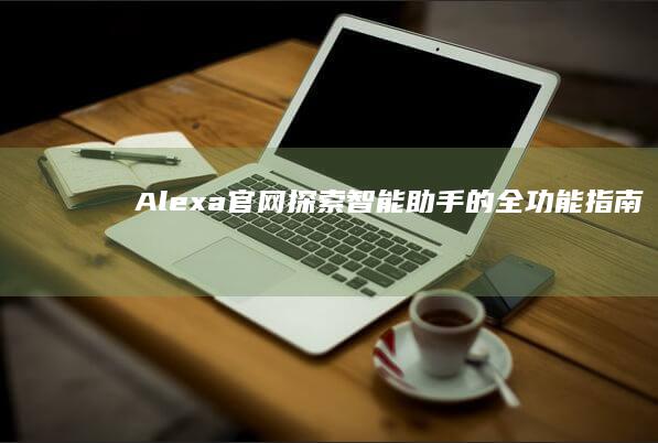 Alexa官网：探索智能助手的全功能指南