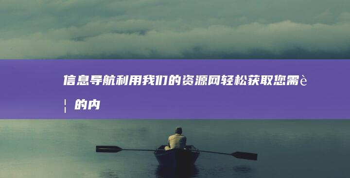 信息导航：利用我们的资源网轻松获取您需要的内容 (信息导航网站)