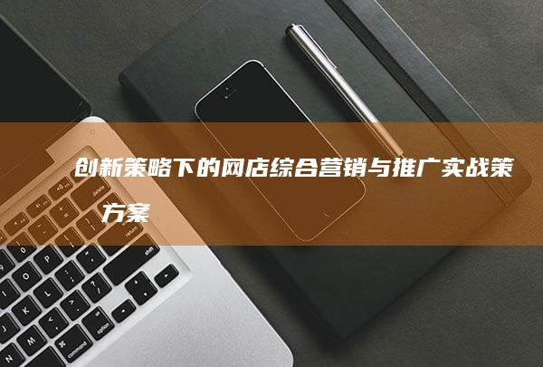 创新策略下的网店综合营销与推广实战策划方案