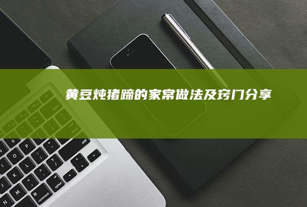 黄豆炖猪蹄的家常做法及窍门分享